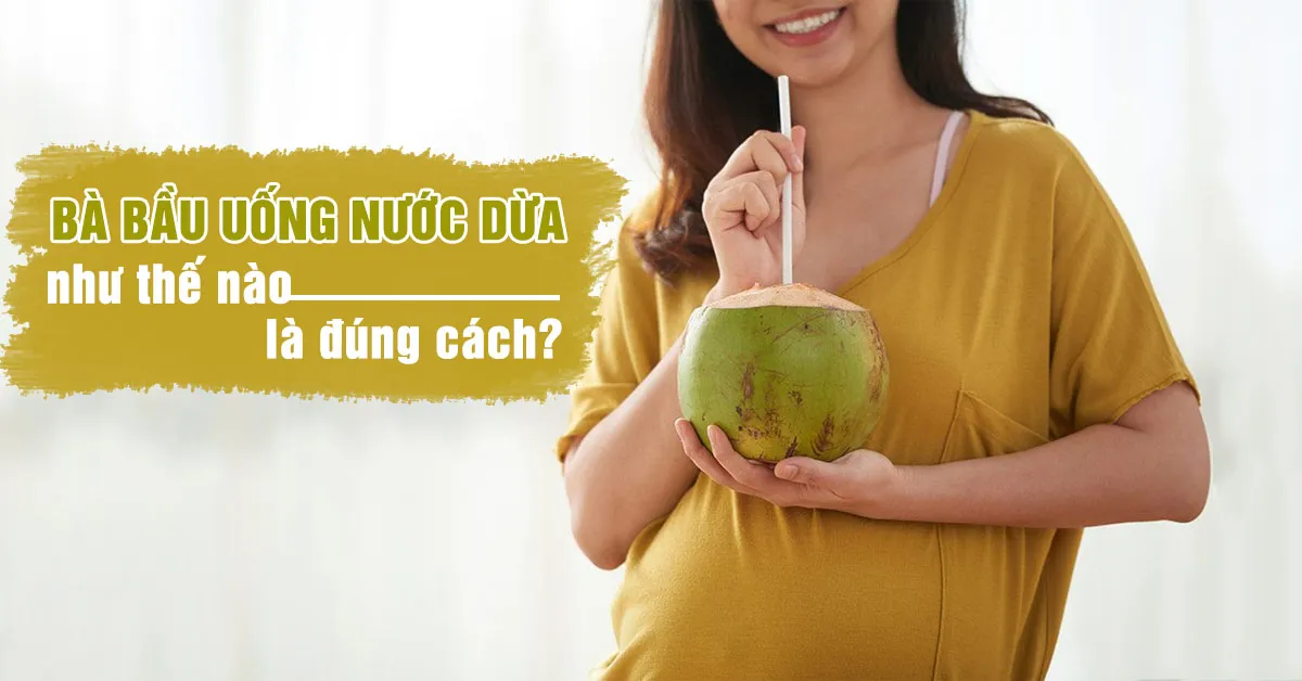 Bà bầu uống nước dừa có tốt không? Lưu ý cách uống an toàn