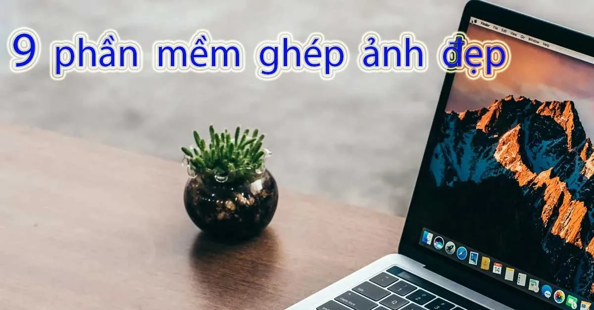 9 phần mềm ghép ảnh trên điện thoại Android, iOS và máy tính MIỄN PHÍ