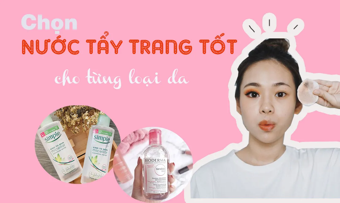 Cẩm nang chọn nước tẩy trang tốt cho từng loại da