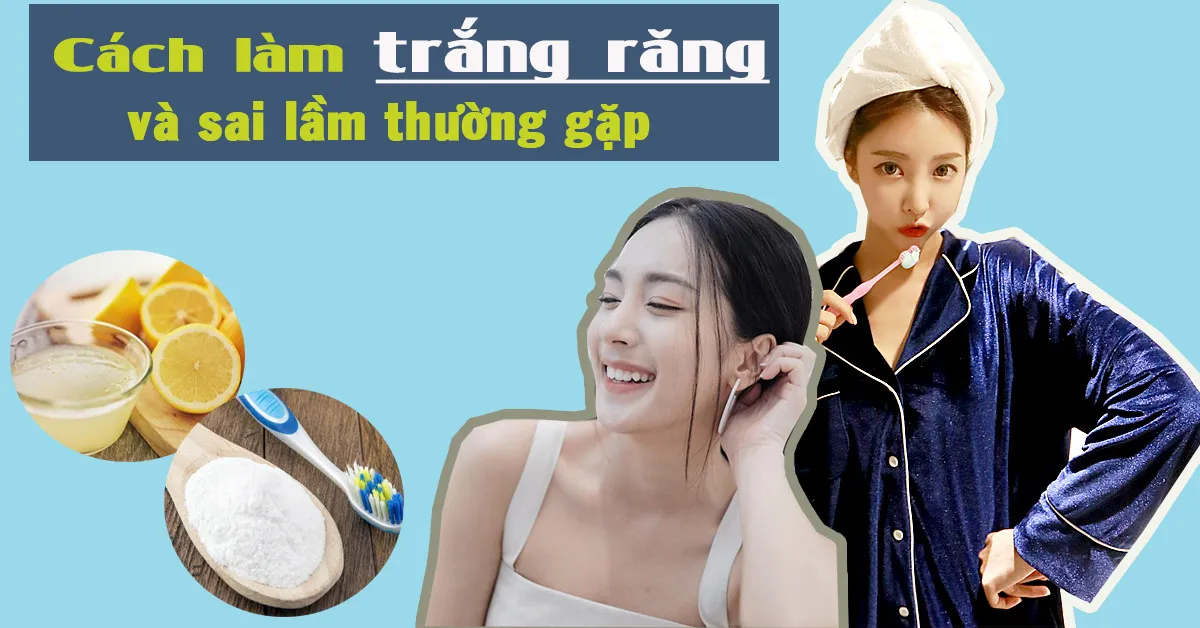 Cách làm trắng răng và những sai lầm cần tránh