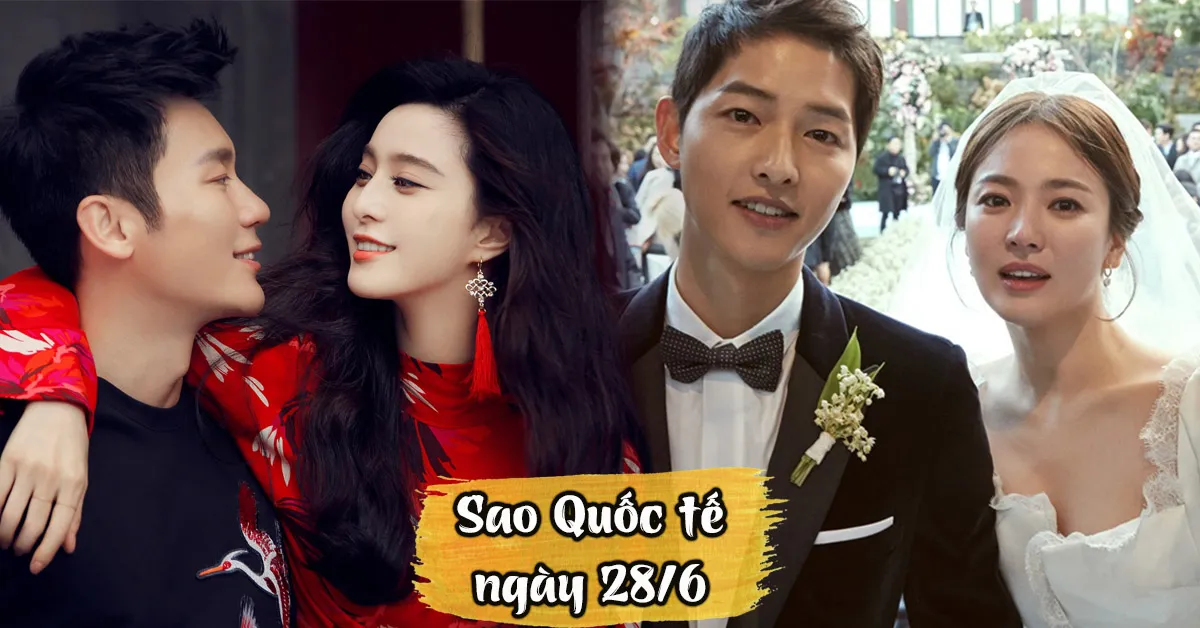 Sao Quốc tế ngày 28/6: Phạm Băng Băng chia tay Lý Thần, Song Joong Ki ly hôn Song Hye Kyo