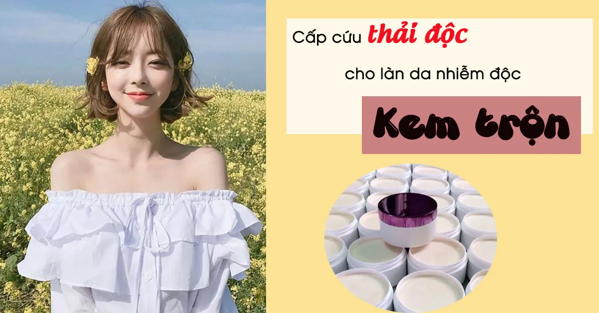 Cấp cứu thải độc cho làn da bị nhiễm độc kem trộn