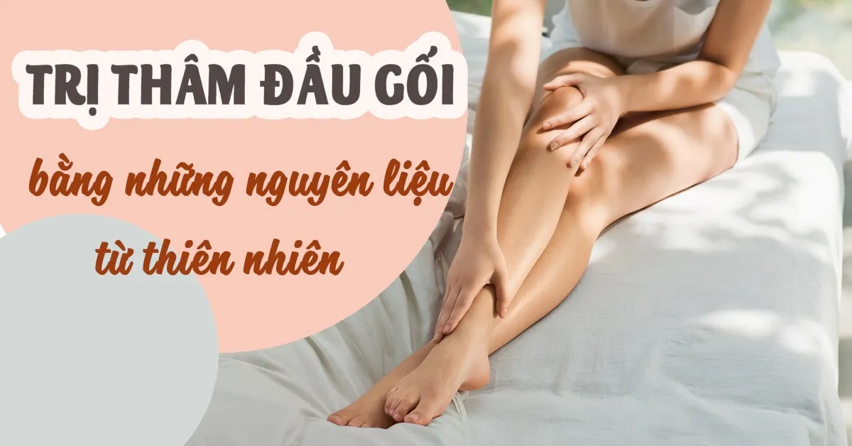 Cách trị thâm đầu gối bằng những nguyên liệu từ thiên nhiên