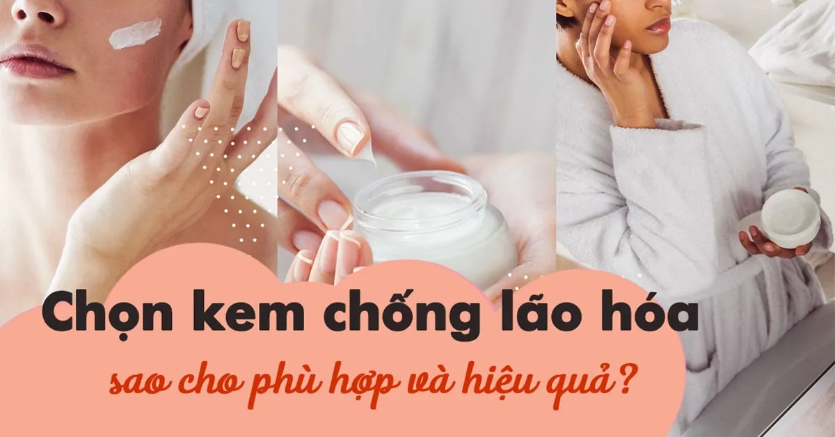 Chọn kem chống lão hóa như thế nào cho phù hợp và hiệu quả?