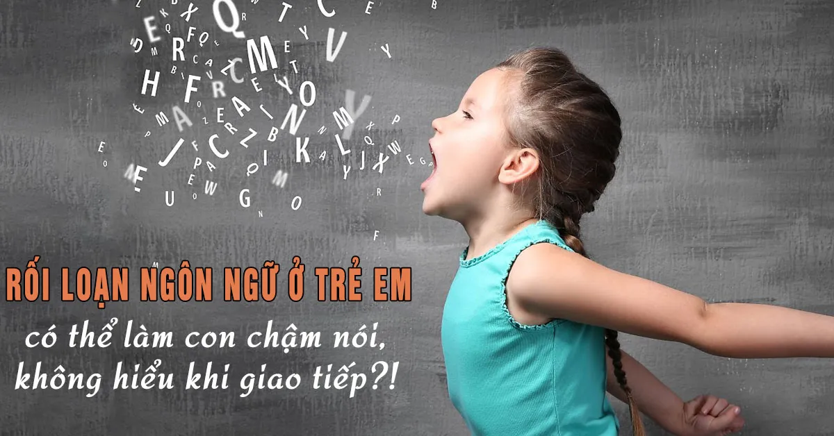 Rối loạn ngôn ngữ ở trẻ: Nguyên nhân, triệu chứng và cách điều trị