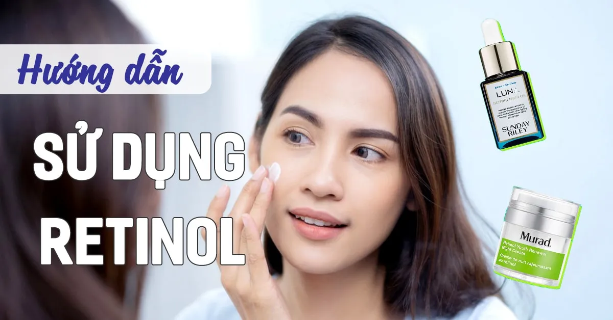 Hướng dẫn cách dùng retinol hiệu quả và không gây kích ứng da