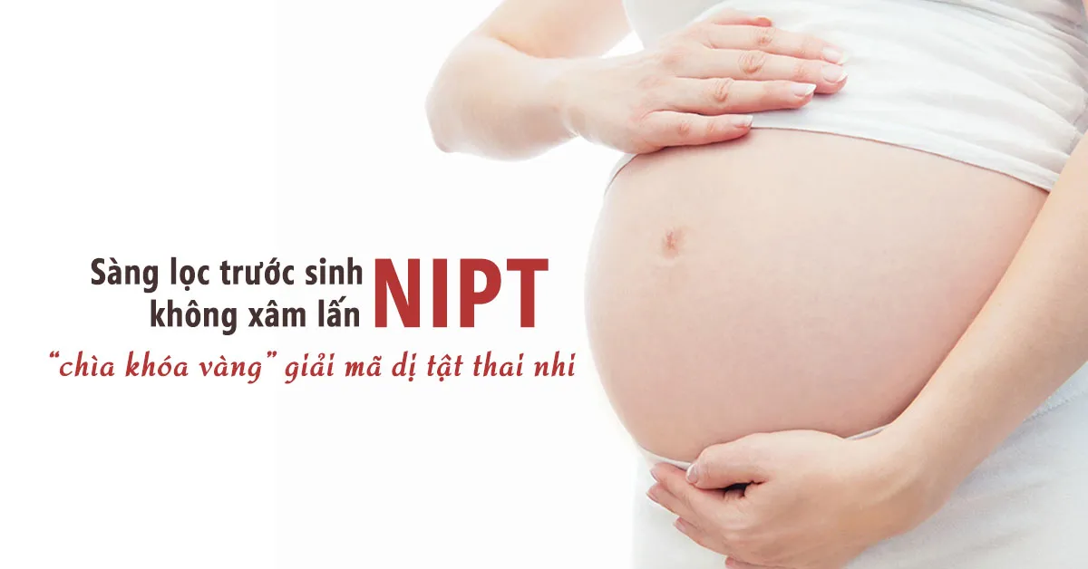 Xét nghiệm NIPT: Phương pháp tối ưu giúp phát hiện dị tật thai nhi
