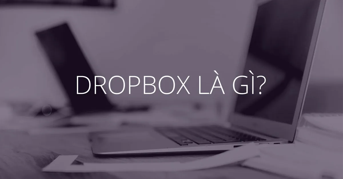 Dropbox là gì? Hướng dẫn cài đặt và thủ thuật sử dụng Dropbox hay