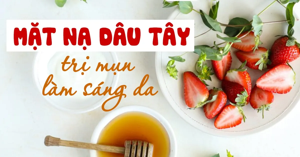 Cách làm mặt nạ dâu tây trị mụn, dưỡng trắng da