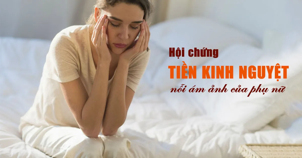 Hội chứng tiền kinh nguyệt là gì? Nguyên nhân và cách cải thiện