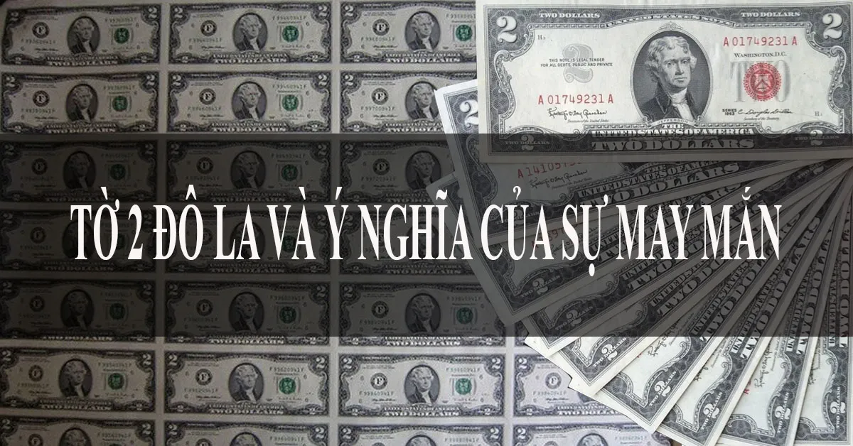 Ý nghĩa của tờ 2 đô? Tờ 2 đô năm nào quý nhất?