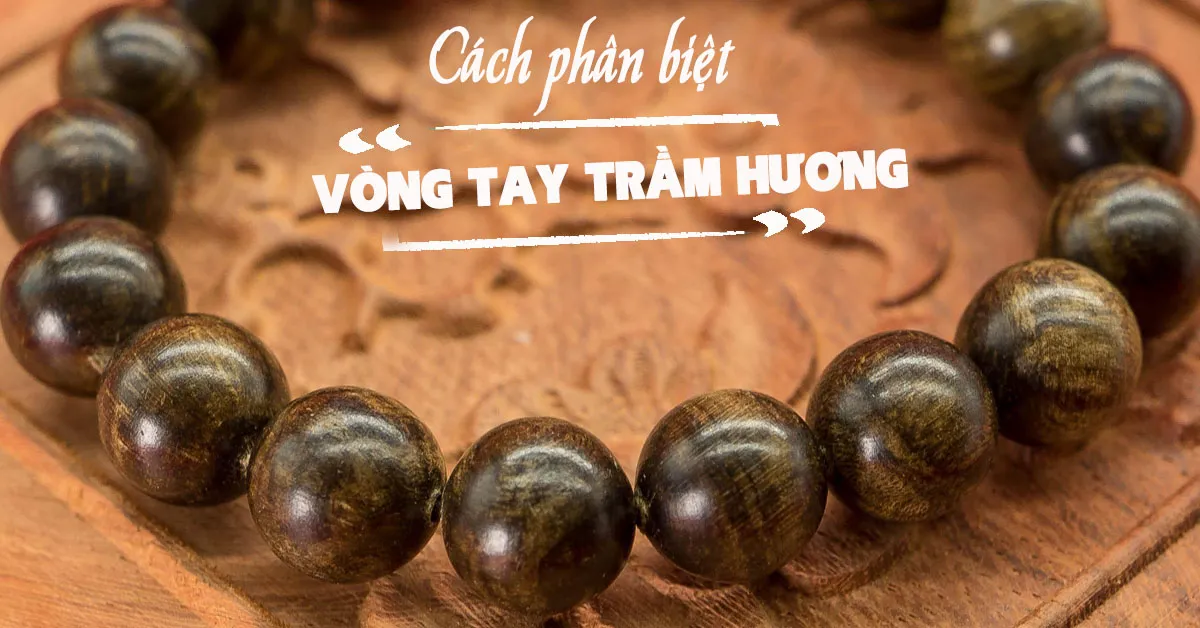 Vòng tay trầm hương có những loại nào? Cách nhận biết vòng tay trầm hương thật?