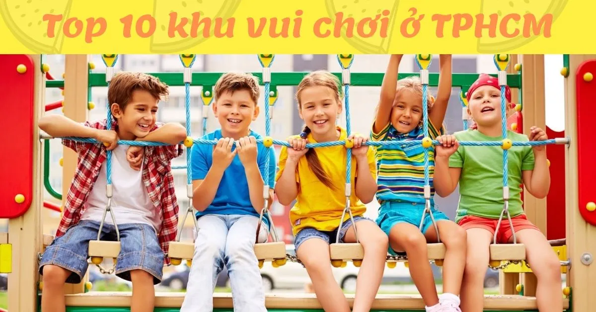 Top 10 địa điểm vui chơi cho bé hàng đầu ở TPHCM