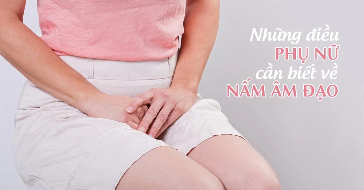 Nấm âm đạo là gì, có nguy hiểm cho sức khỏe phụ nữ không?