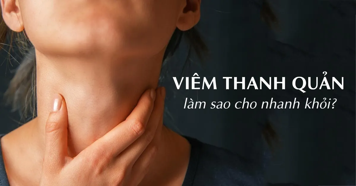 Những cách chữa viêm thanh quản hiệu quả đẩy lùi bệnh nhanh chóng