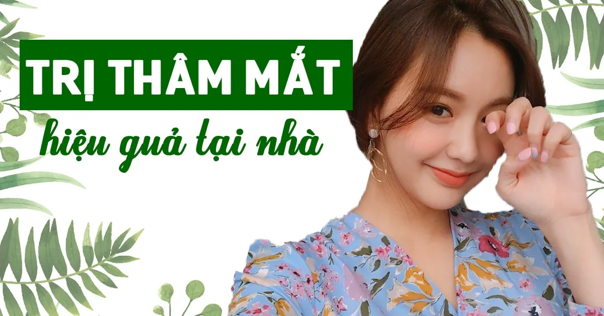 5 cách trị thâm mắt đơn giản giúp bạn luôn trẻ trung, rạng rỡ