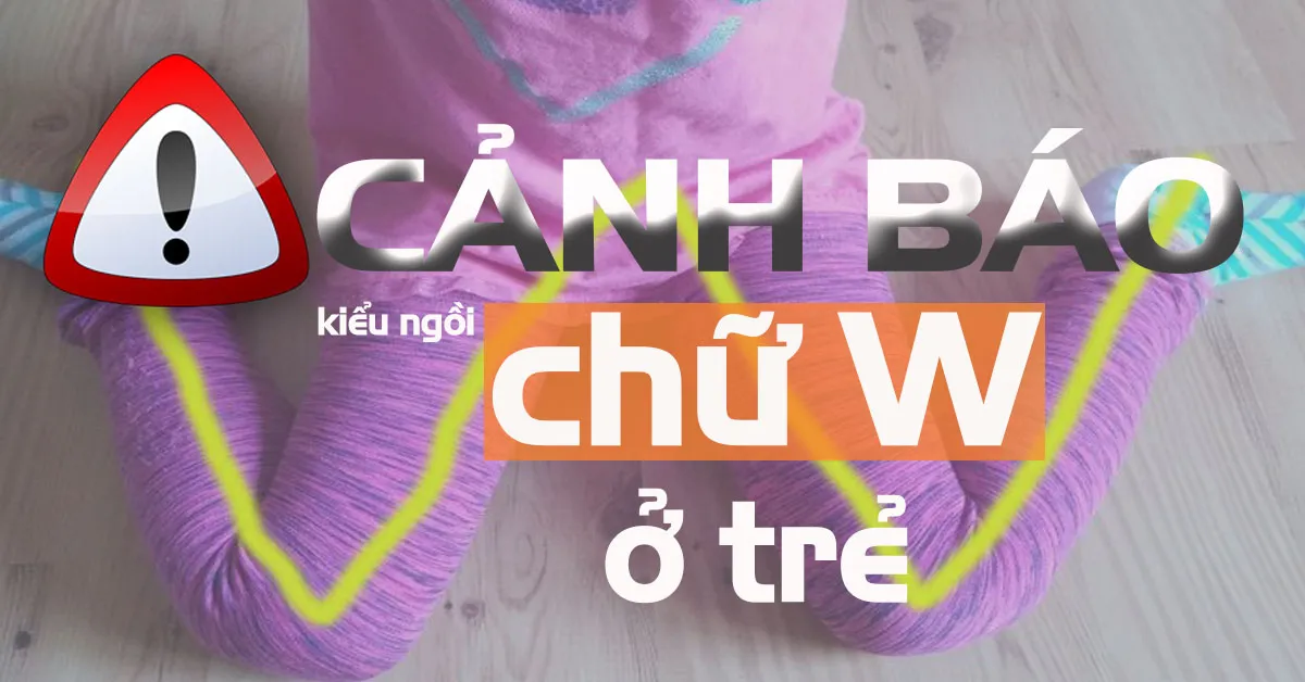 Cảnh giác kiểu ngồi chữ W gây nhiều tác hại cho trẻ