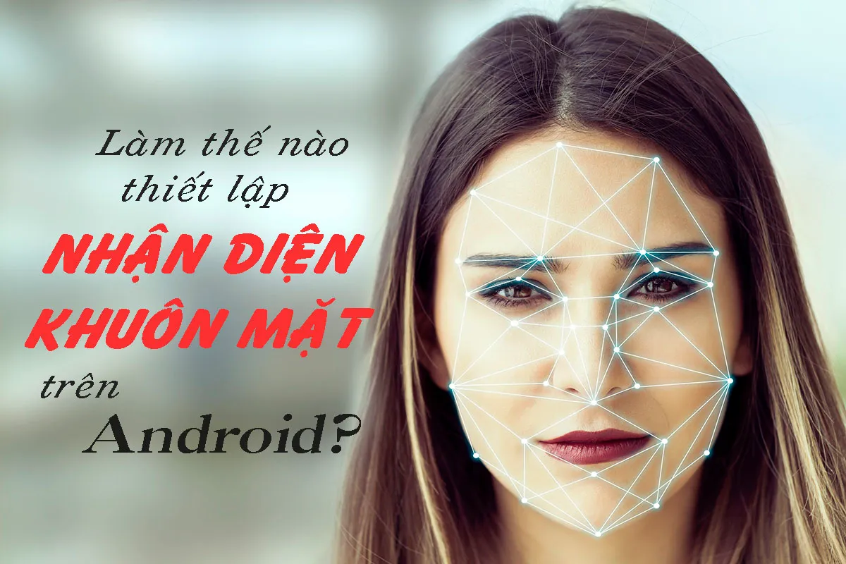 Làm thế nào để thiết lập nhận diện khuôn mặt trên Android?