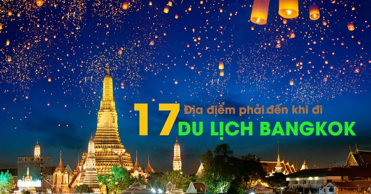 17 địa điểm đẹp tuyệt vời phải ghé thăm khi đi du lịch Bangkok