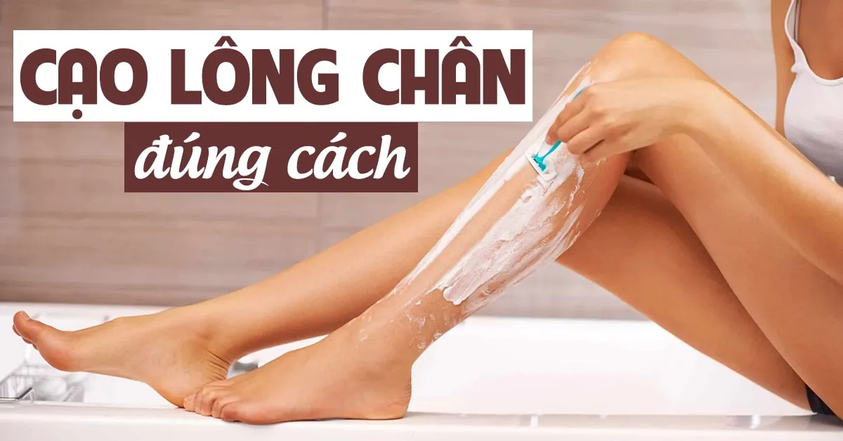 6 bước cạo lông chân đúng chuẩn giúp bạn tự tin khoe đôi chân nuột nà