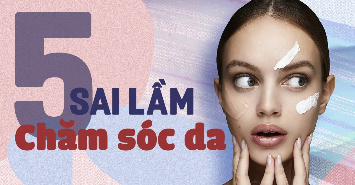 5 sai lầm khiến công sức dưỡng da của bạn ‘đổ sông đổ bể’