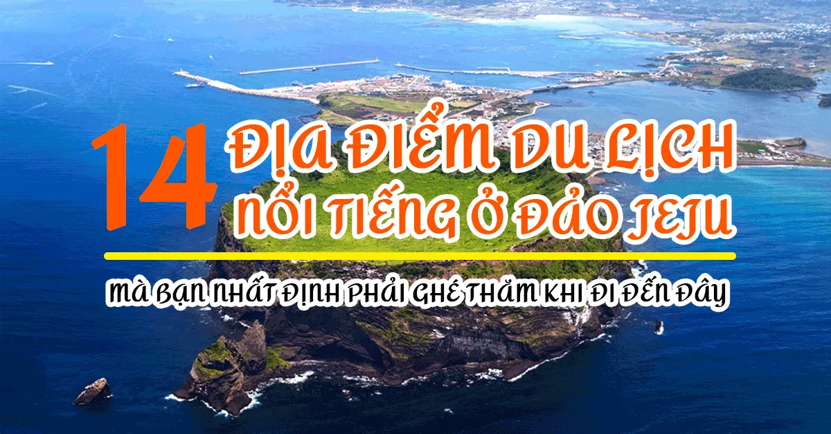 14 Điểm đến tuyệt vời khi đi du lịch đảo Jeju mà bạn không thể bỏ lỡ 