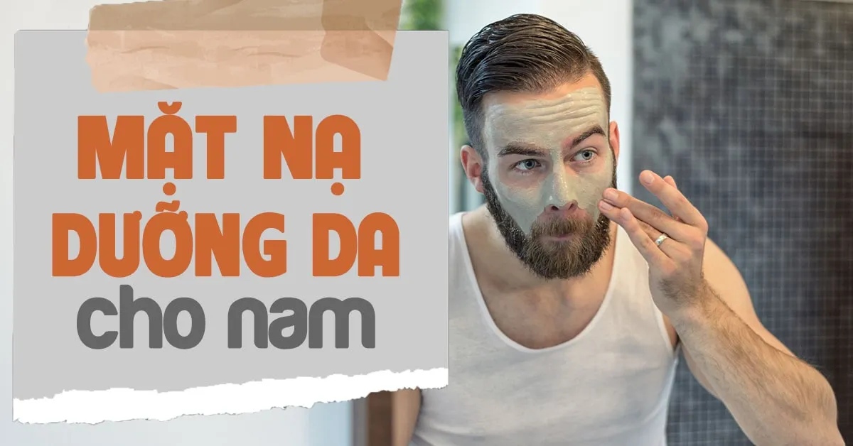 6 loại mặt nạ dưỡng da cho nam giúp bạn giải quyết mọi vấn đề