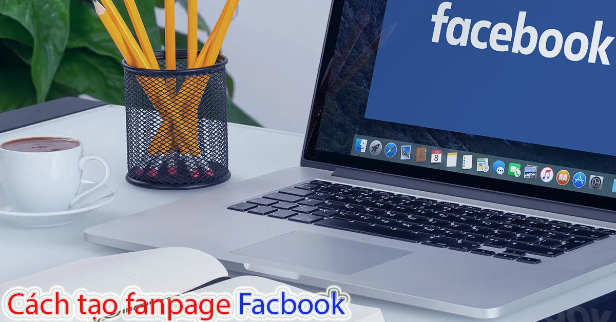 Cách tạo fanpage Facebook bán hàng nhanh và chuẩn SEO