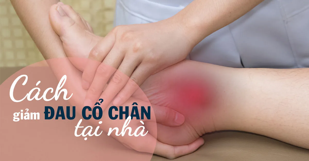 Đau cổ chân: Nguyên nhân và biện pháp giảm đau tại nhà