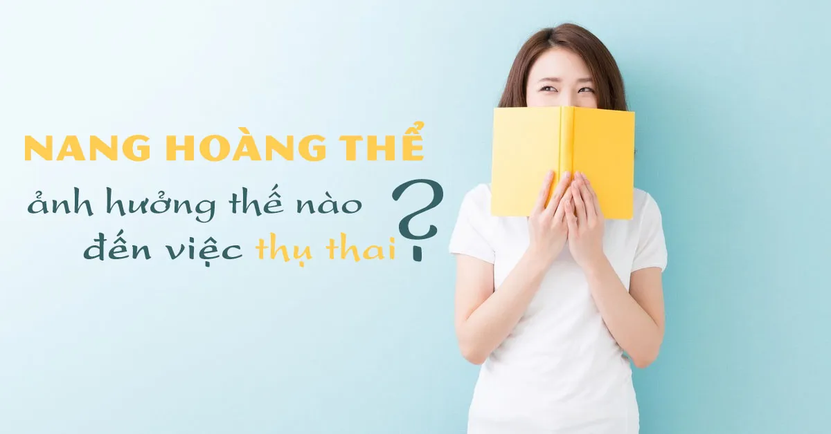 Nang hoàng thể là gì? Có mối liên hệ thế nào với việc thụ thai?