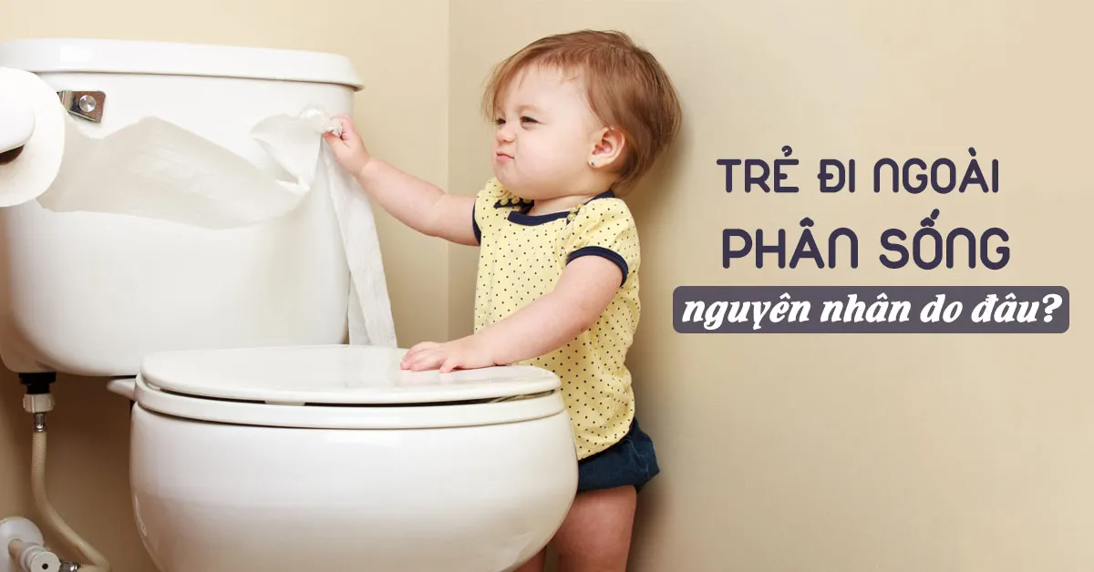 Trẻ đi ngoài phân sống nguyên nhân do đâu?