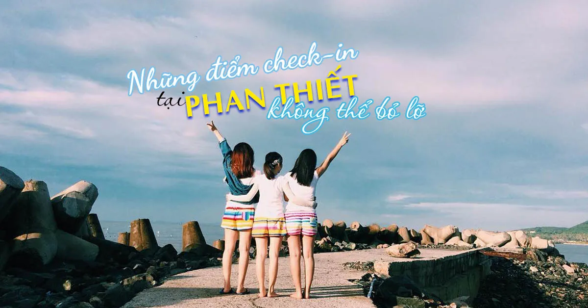 Bí kíp du lịch Phan Thiết thật siêu chill