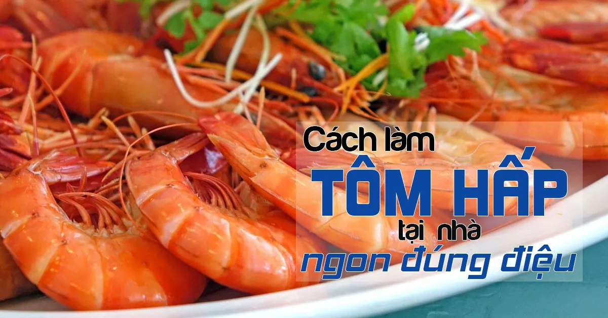 3 cách làm tôm hấp ngon và đơn giản, giữ trọn hương vị hải sản