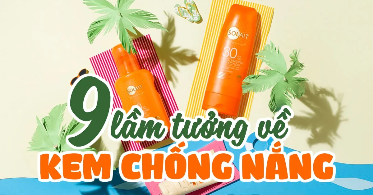 9 lầm tưởng ‘to đùng’ về kem chống nắng