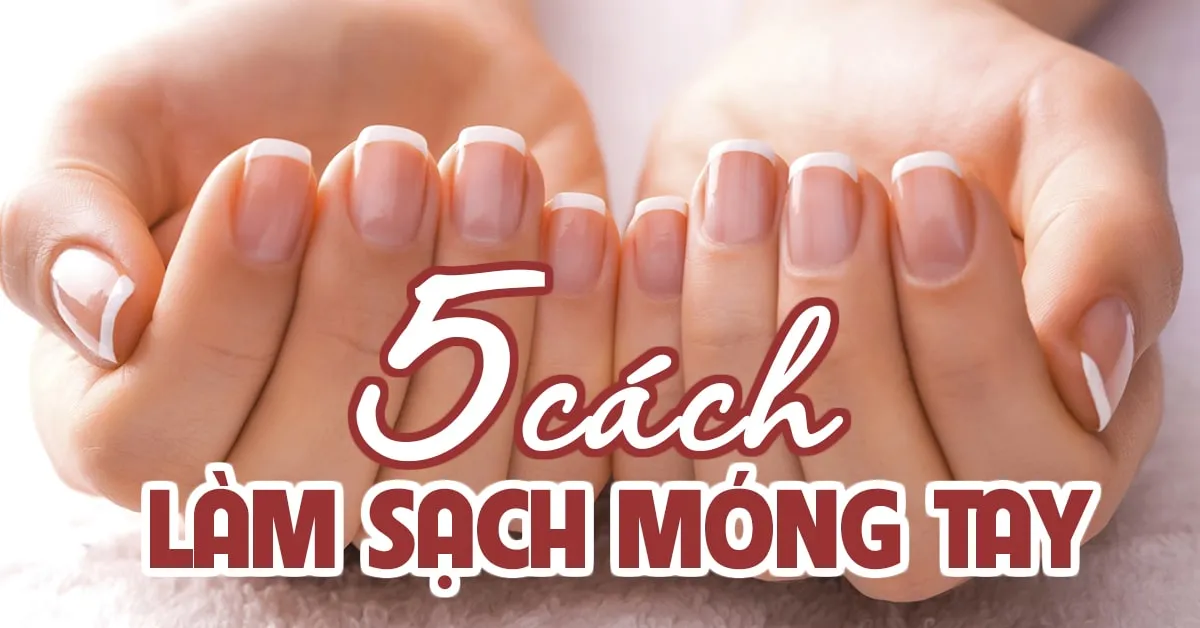 Cách làm sạch móng tay, ‘đánh bay’ ố vàng đơn giản tại nhà