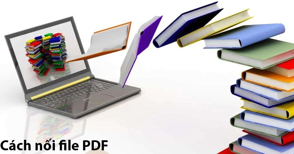 3 mẹo nối file PDF nhanh chóng, đơn giản cho mọi người