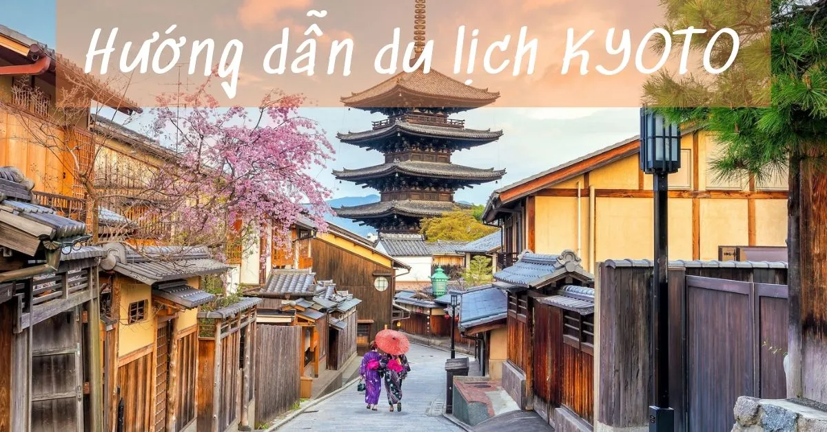 Hướng dẫn chi tiết từ A-Z du lịch Kyoto, Nhật Bản