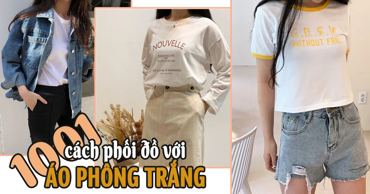 Áo phông trắng và cách phối đồ chuẩn đẹp, cá tính, tinh khôi