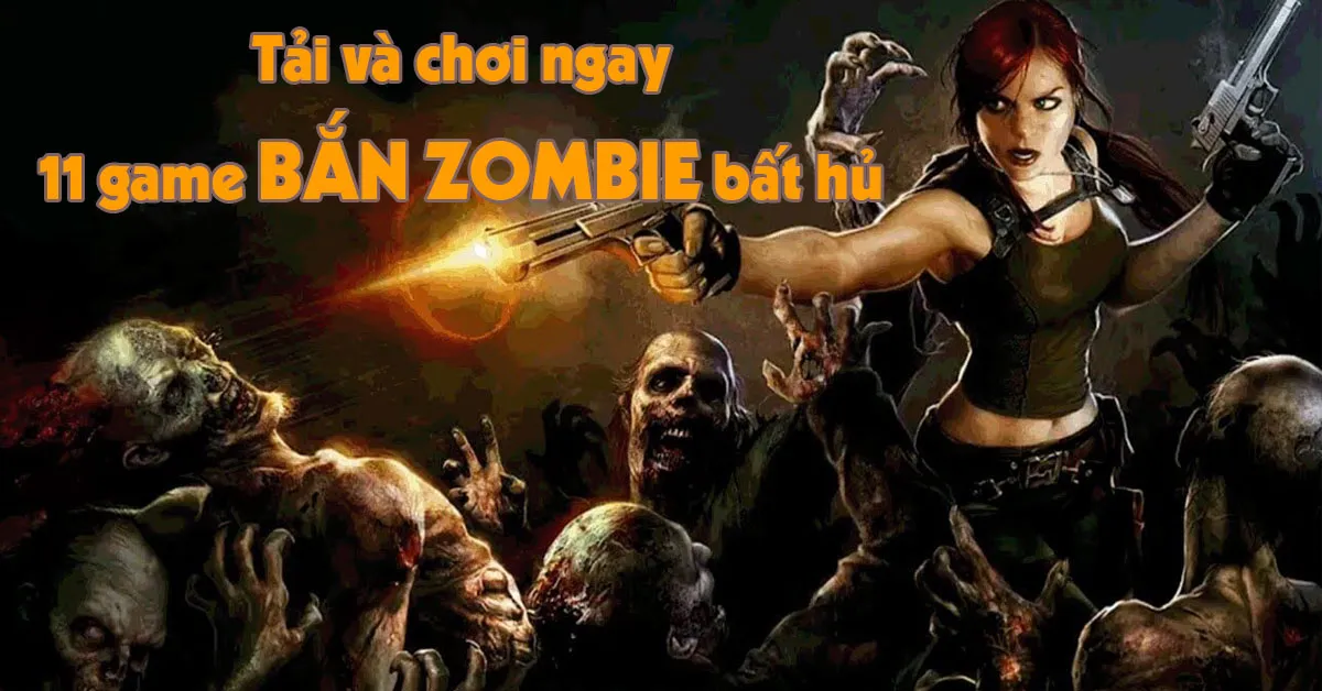 Tải và chơi ngay 11 game bắn zombie bất hủ