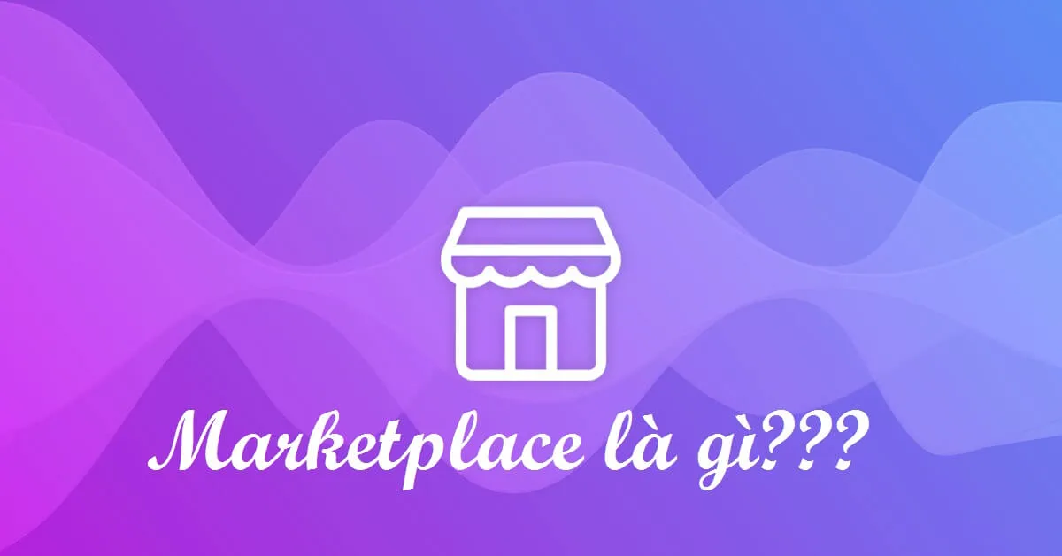 Marketplace là gì? Nắm bắt để phát triển ở thế giới công nghệ số