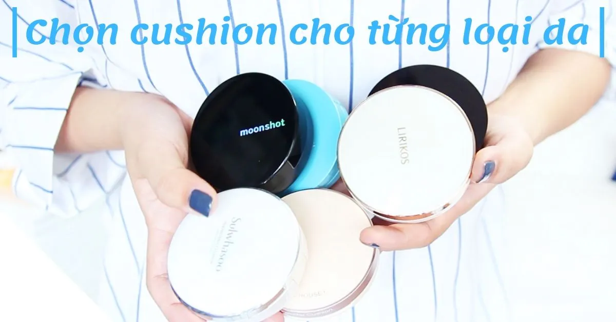 Mách bạn cách lựa chọn cushion cho từng loại da 