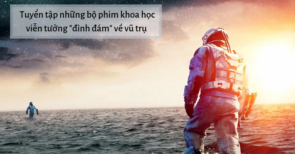 17 bộ phim khoa học viễn tưởng về vũ trụ hay nhất mọi thời đại