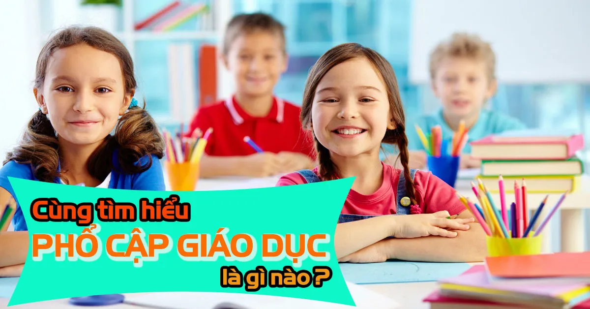 Phổ cập giáo dục là gì? Bạn biết gì về phổ cập giáo dục