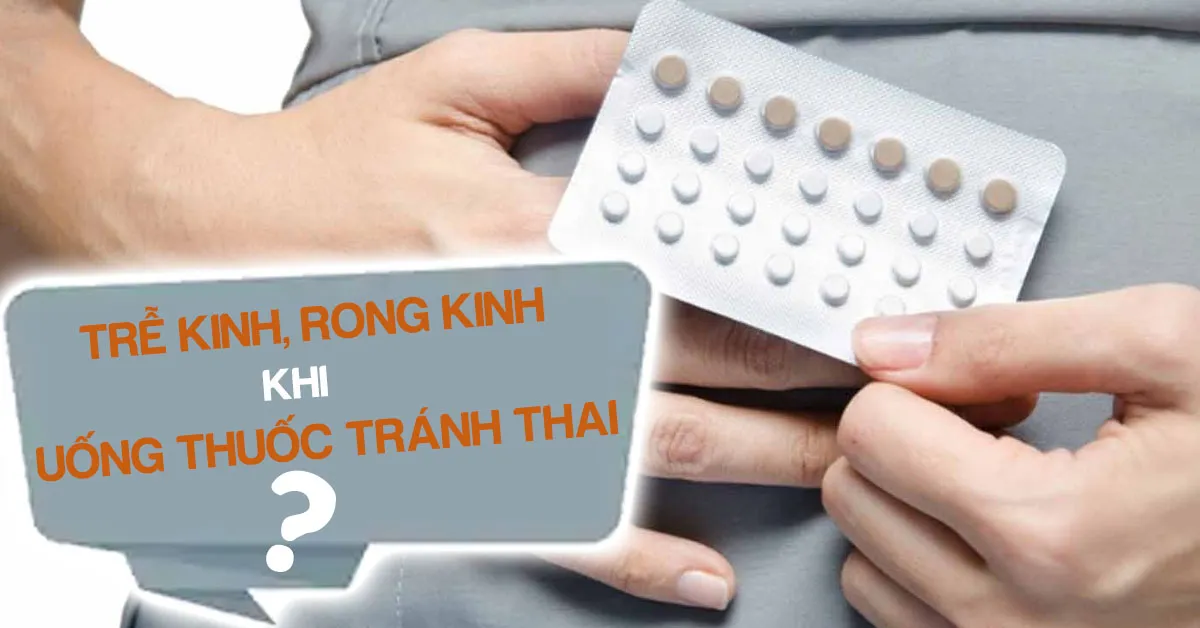 Vì sao uống thuốc tránh thai bị trễ kinh, rong kinh?