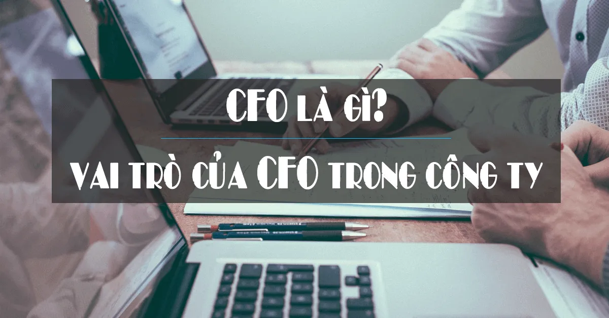 CFO là gì? Vai trò của CFO trong công ty