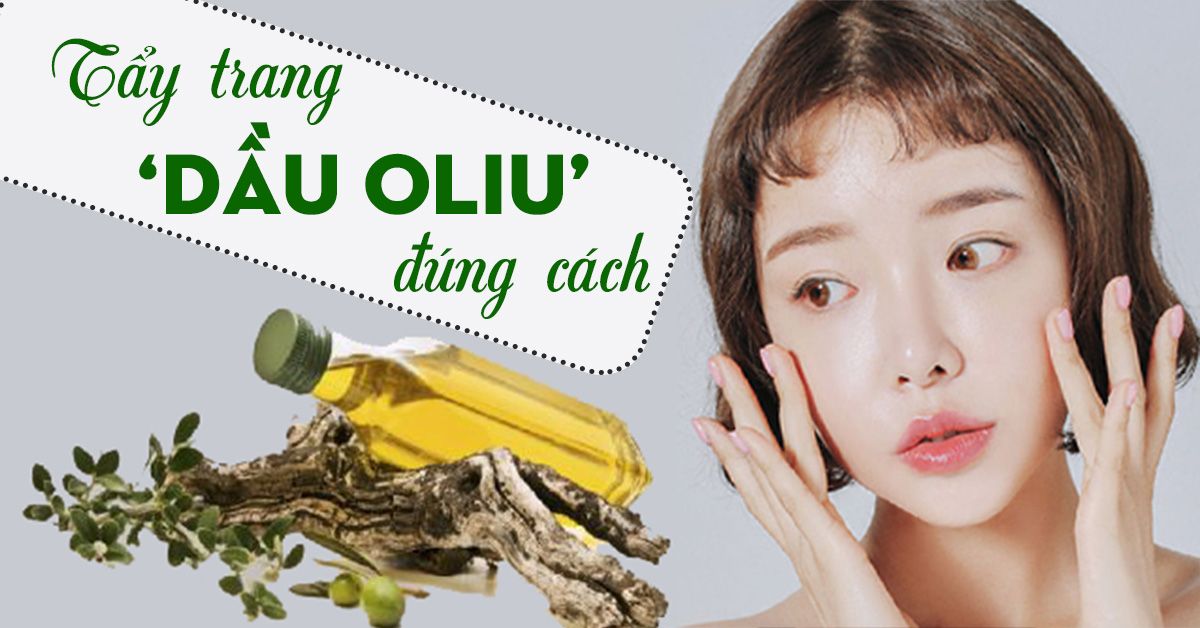 Hướng dẫn tẩy trang bằng dầu oliu đúng cách để da sạch mịn