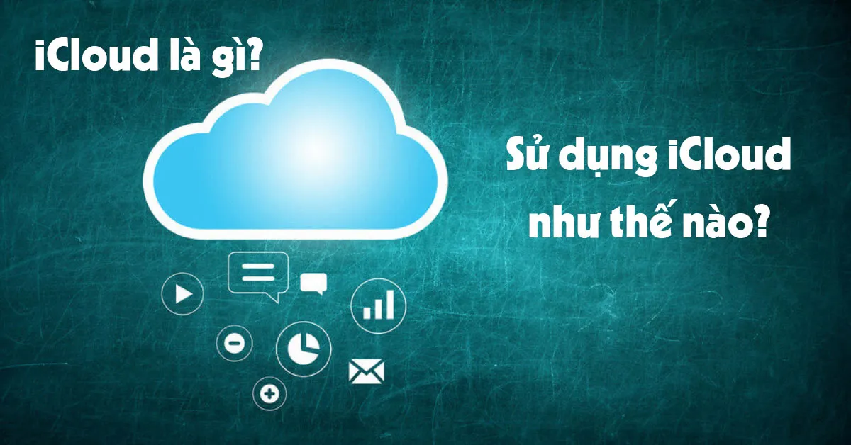 iCloud là gì? Sử dụng tài khoản iCloud như thế nào?