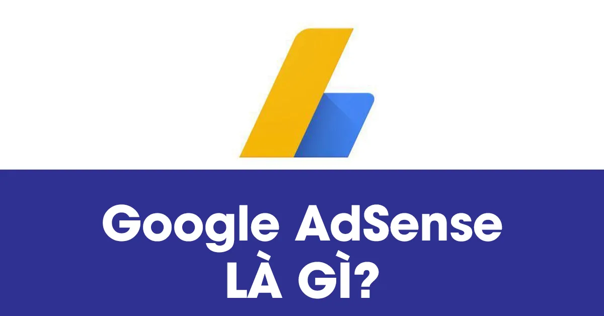 Google Adsense là gì? Lưu ý khi quản lý tài khoản Google Adsense