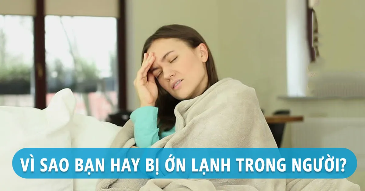 Triệu chứng ớn lạnh trong người là dấu hiệu của bệnh gì?
