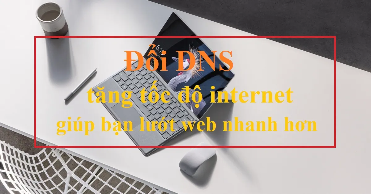 Cách đổi DNS – Tăng tốc độ internet giúp bạn lướt web nhanh hơn